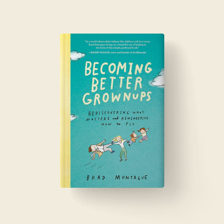 Becoming Better Grownups: Rediscovering What Matters and Remembering How to Fly (Author: Brad Montague)