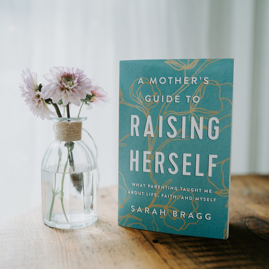 A Mother's Guide to Raising Herself: What Parenting Taught Me About Life, Faith, and Myself (Author: Sarah Bragg)